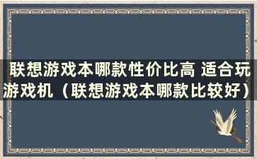 联想游戏本哪款性价比高 适合玩游戏机（联想游戏本哪款比较好）